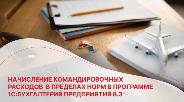 Начисление командировочных расходов  в пределах норм в программе 1С:Бухгалтерия предприятия 8.3"