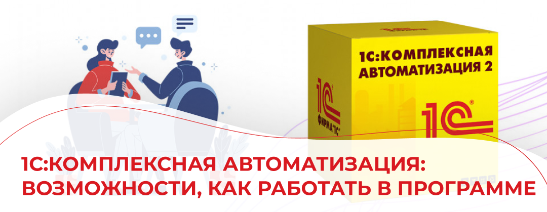 1С:Комплексная автоматизация: возможности, как работать в программе
