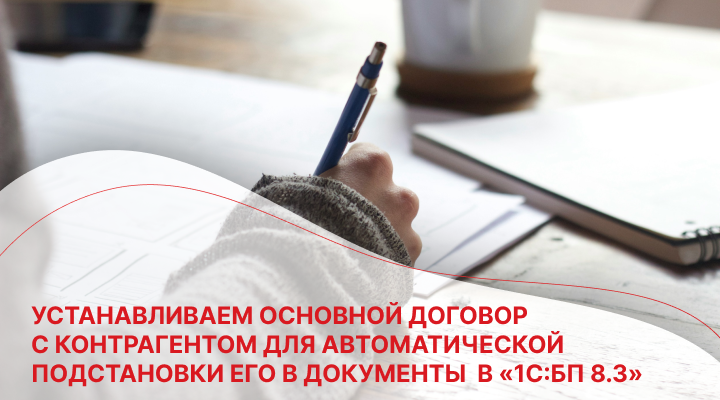 Устанавливаем основной договор с контрагентом для автоматической подстановки его в документы  в «1С:БП 8.3»