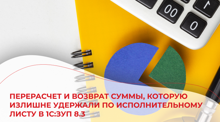 Перерасчет и возврат суммы, которую излишне удержали по исполнительному листу в 1С:ЗУП 8.3