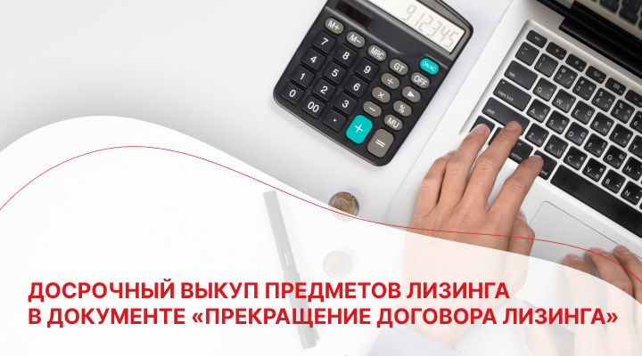 Досрочный выкуп предметов лизинга в документе «Прекращение договора лизинга»