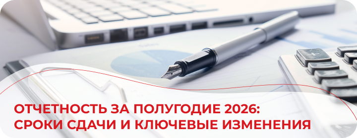 Отчетность за полугодие 2026: сроки сдачи и ключевые изменения