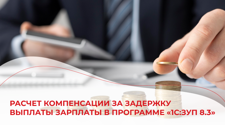 Расчет компенсации за задержку выплаты зарплаты в программе «1С:ЗУП 8.3»