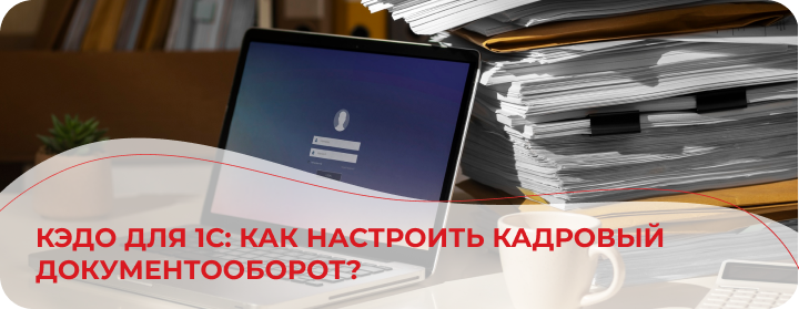 КЭДО для 1С: как настроить кадровый документооборот?