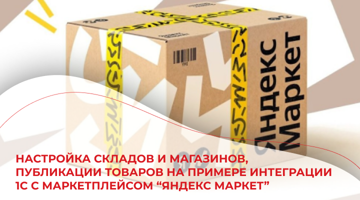 Настройка складов и магазинов, публикации товаров на примере интеграции 1С с маркетплейсом "Яндекс Маркет"