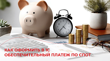 Как оформить в 1С обеспечительный платеж по СПОТ