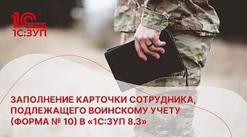 Заполнение карточки сотрудника, подлежащего воинскому учету (форма № 10) в «1С:ЗУП 8.3»