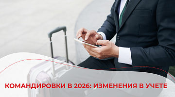Командировки в 2026: изменения в учете