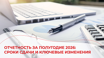 Отчетность за полугодие 2026: сроки сдачи и ключевые изменения