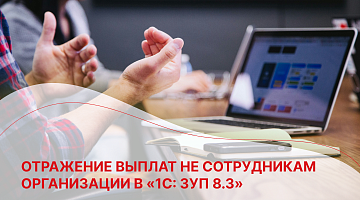 Отражение выплат не сотрудникам организации в «1С: ЗУП 8.3»