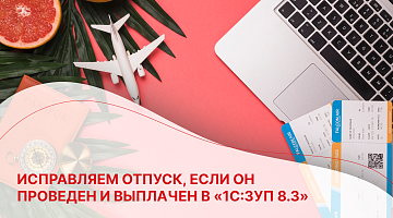 Исправляем отпуск, если он проведен и выплачен в «1С:ЗУП 8.3» 